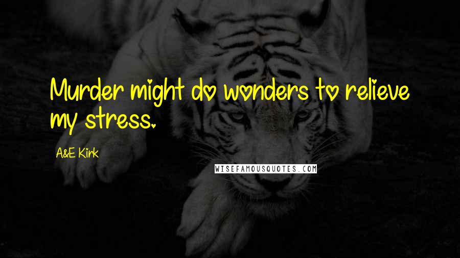 A&E Kirk Quotes: Murder might do wonders to relieve my stress.