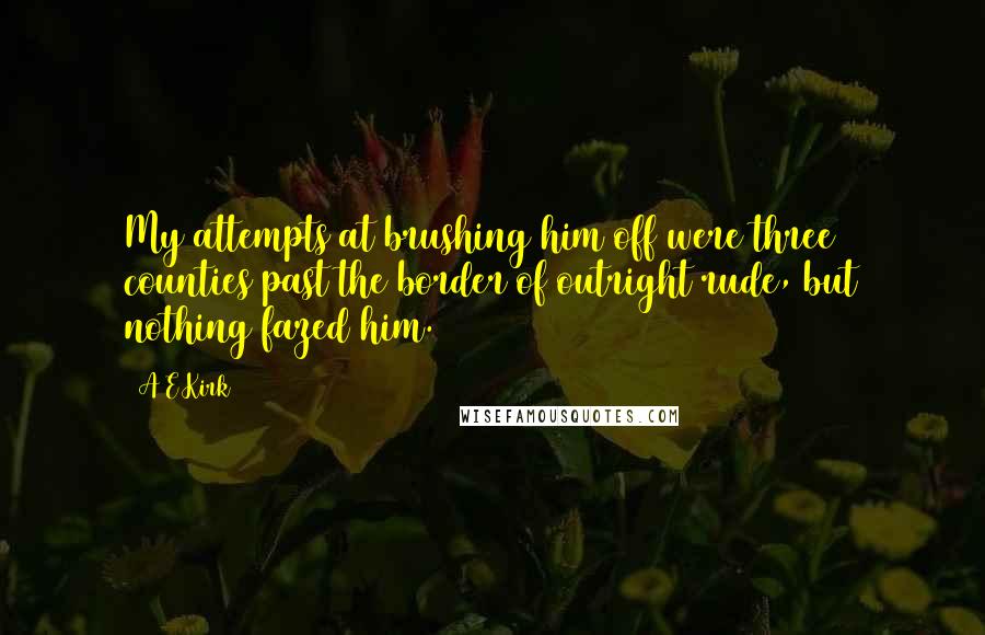 A&E Kirk Quotes: My attempts at brushing him off were three counties past the border of outright rude, but nothing fazed him.