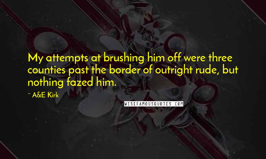 A&E Kirk Quotes: My attempts at brushing him off were three counties past the border of outright rude, but nothing fazed him.