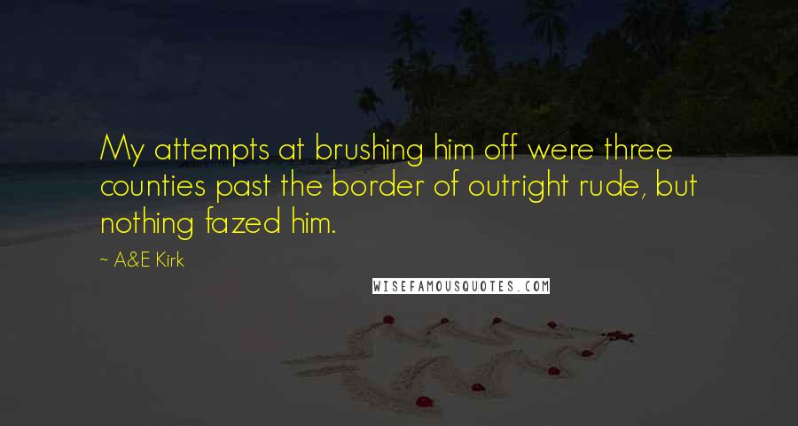 A&E Kirk Quotes: My attempts at brushing him off were three counties past the border of outright rude, but nothing fazed him.