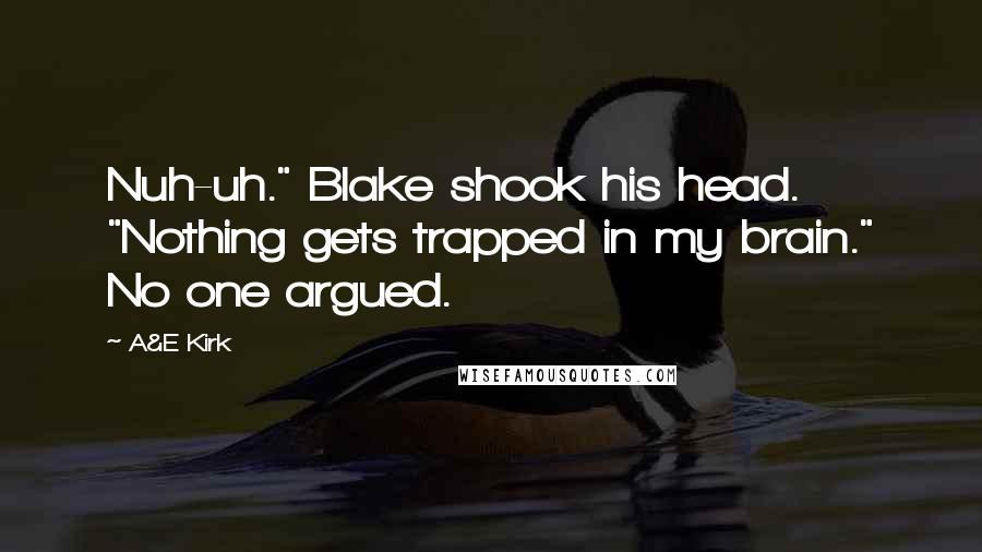 A&E Kirk Quotes: Nuh-uh." Blake shook his head. "Nothing gets trapped in my brain." No one argued.
