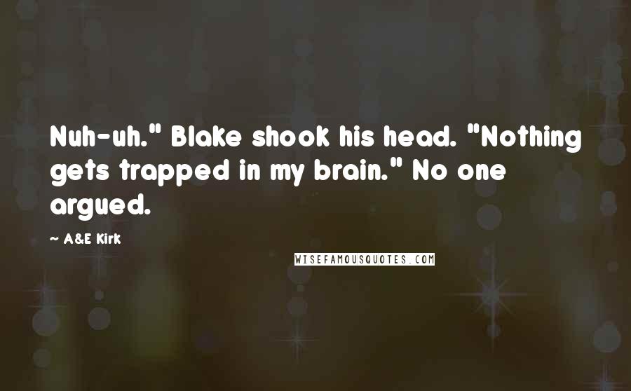 A&E Kirk Quotes: Nuh-uh." Blake shook his head. "Nothing gets trapped in my brain." No one argued.