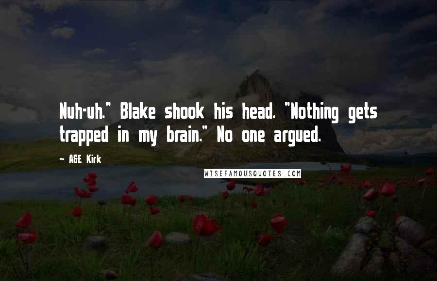 A&E Kirk Quotes: Nuh-uh." Blake shook his head. "Nothing gets trapped in my brain." No one argued.