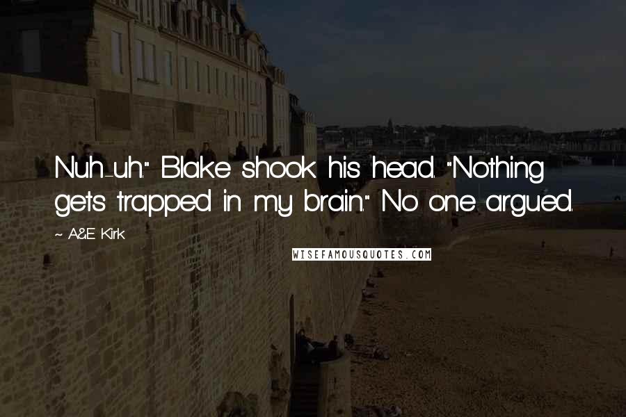 A&E Kirk Quotes: Nuh-uh." Blake shook his head. "Nothing gets trapped in my brain." No one argued.