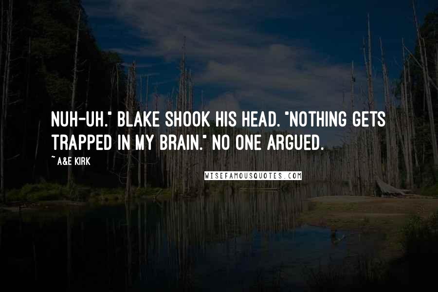 A&E Kirk Quotes: Nuh-uh." Blake shook his head. "Nothing gets trapped in my brain." No one argued.