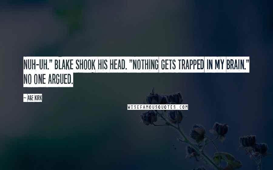 A&E Kirk Quotes: Nuh-uh." Blake shook his head. "Nothing gets trapped in my brain." No one argued.