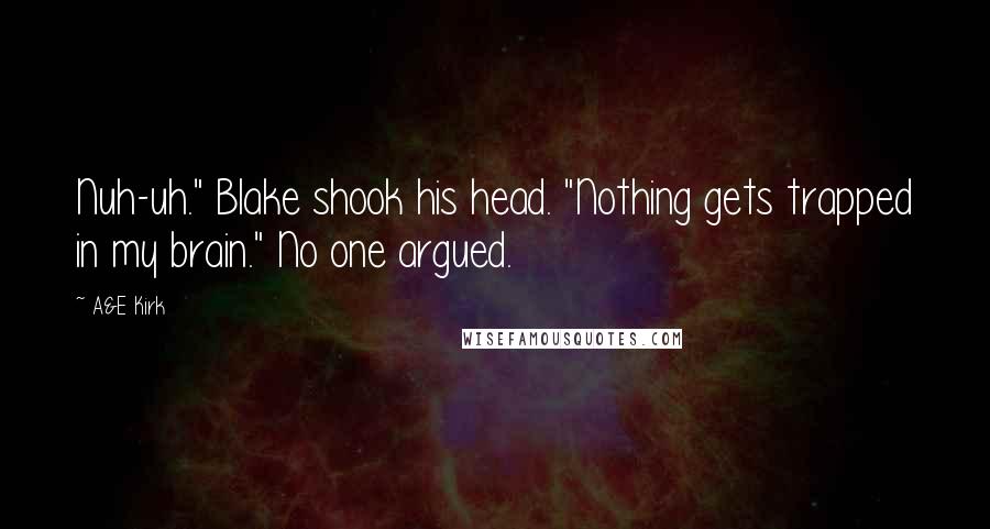 A&E Kirk Quotes: Nuh-uh." Blake shook his head. "Nothing gets trapped in my brain." No one argued.