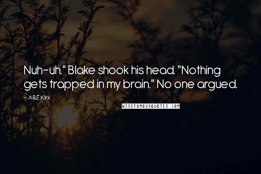 A&E Kirk Quotes: Nuh-uh." Blake shook his head. "Nothing gets trapped in my brain." No one argued.