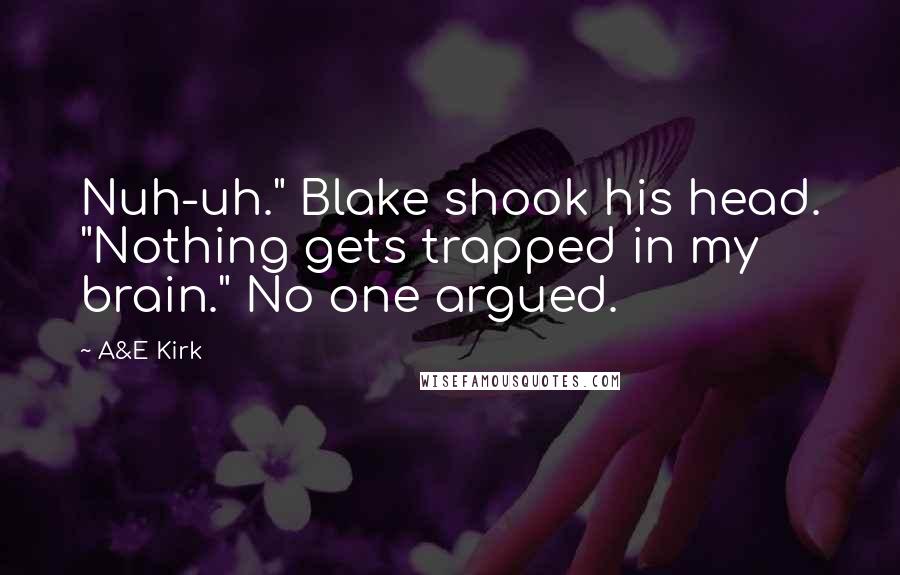 A&E Kirk Quotes: Nuh-uh." Blake shook his head. "Nothing gets trapped in my brain." No one argued.