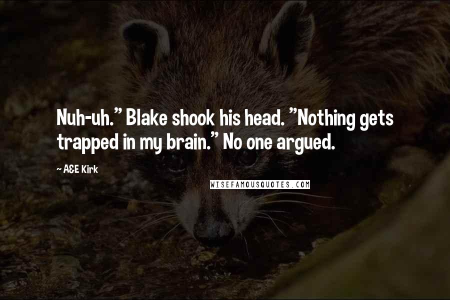 A&E Kirk Quotes: Nuh-uh." Blake shook his head. "Nothing gets trapped in my brain." No one argued.