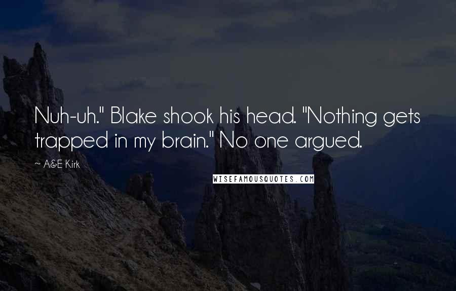 A&E Kirk Quotes: Nuh-uh." Blake shook his head. "Nothing gets trapped in my brain." No one argued.