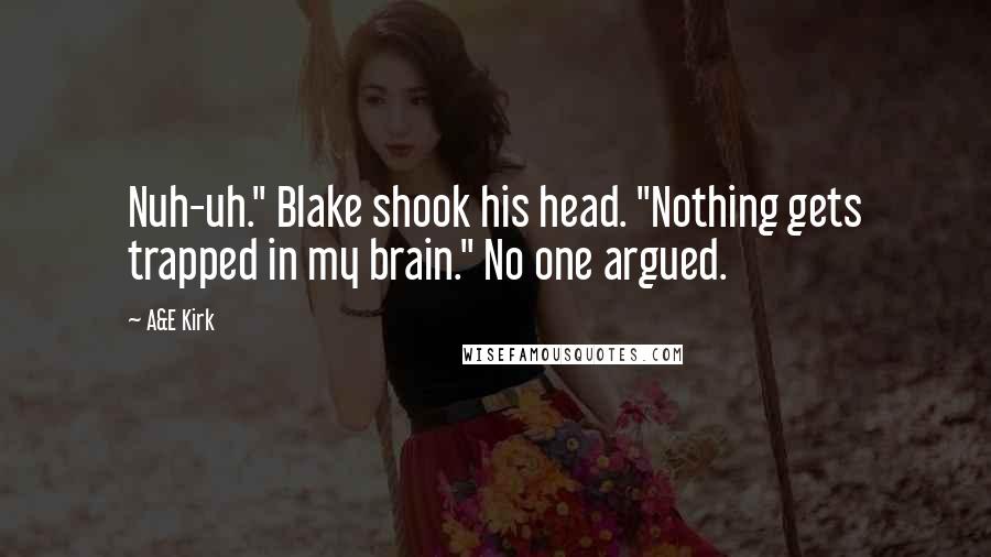 A&E Kirk Quotes: Nuh-uh." Blake shook his head. "Nothing gets trapped in my brain." No one argued.