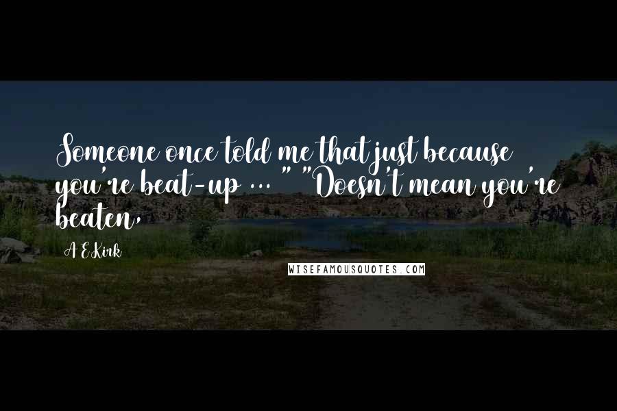 A&E Kirk Quotes: Someone once told me that just because you're beat-up ... " "Doesn't mean you're beaten,