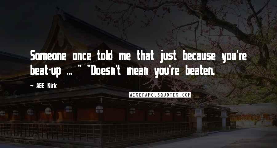 A&E Kirk Quotes: Someone once told me that just because you're beat-up ... " "Doesn't mean you're beaten,