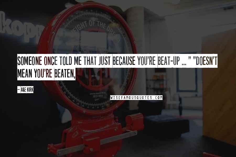 A&E Kirk Quotes: Someone once told me that just because you're beat-up ... " "Doesn't mean you're beaten,