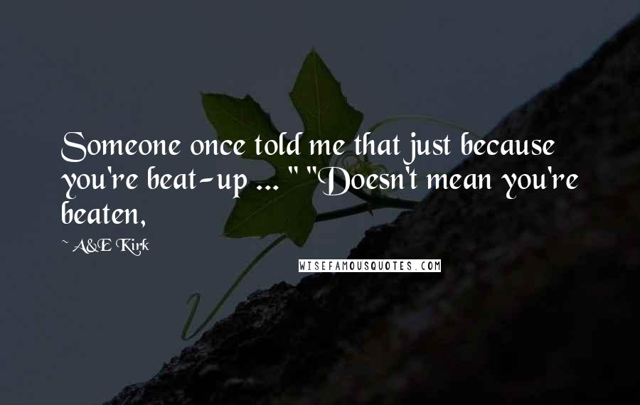 A&E Kirk Quotes: Someone once told me that just because you're beat-up ... " "Doesn't mean you're beaten,