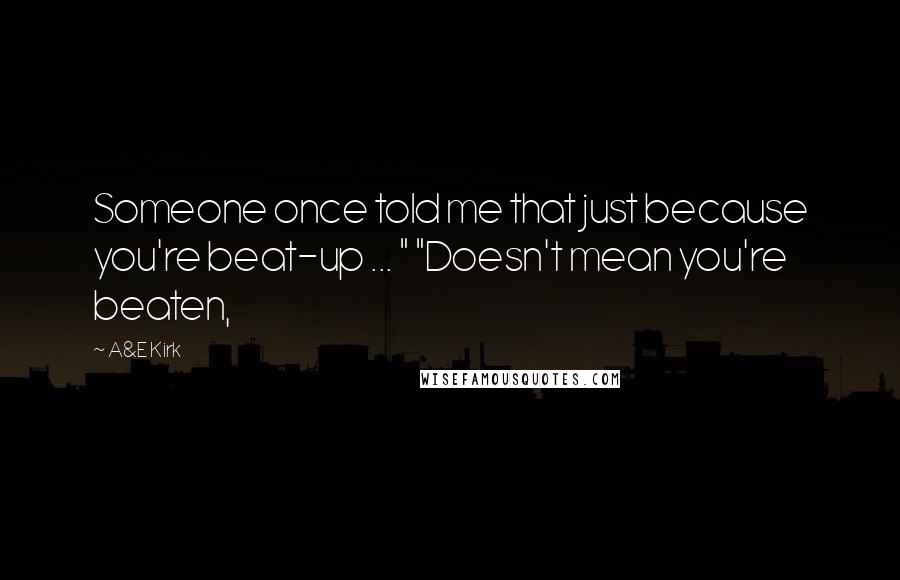 A&E Kirk Quotes: Someone once told me that just because you're beat-up ... " "Doesn't mean you're beaten,