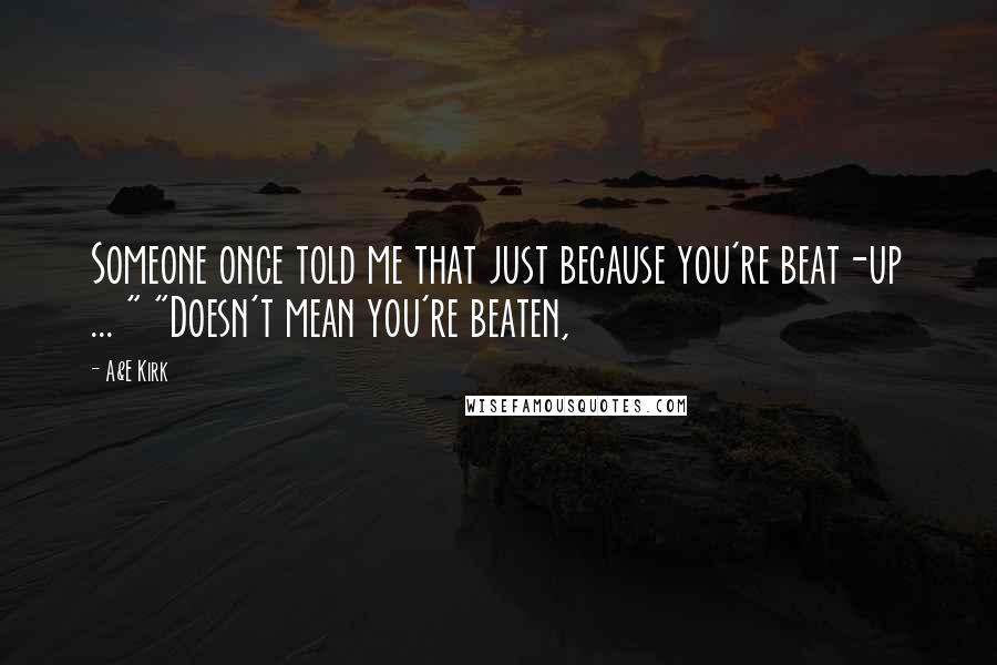 A&E Kirk Quotes: Someone once told me that just because you're beat-up ... " "Doesn't mean you're beaten,