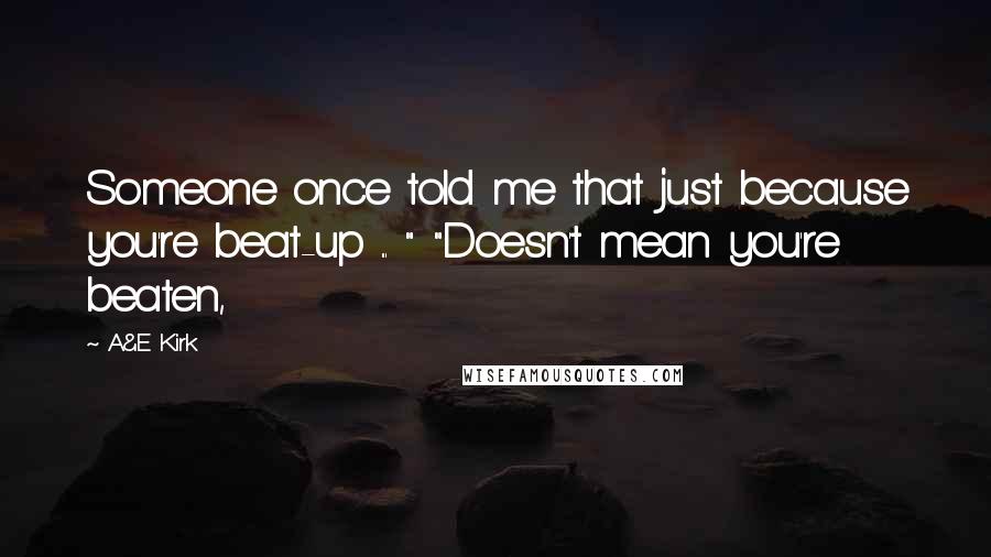 A&E Kirk Quotes: Someone once told me that just because you're beat-up ... " "Doesn't mean you're beaten,