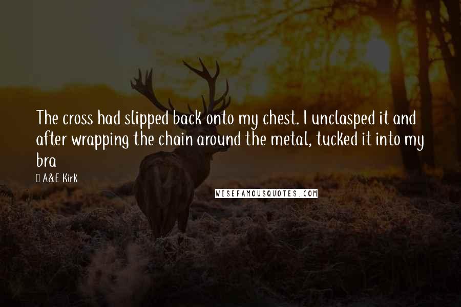 A&E Kirk Quotes: The cross had slipped back onto my chest. I unclasped it and after wrapping the chain around the metal, tucked it into my bra