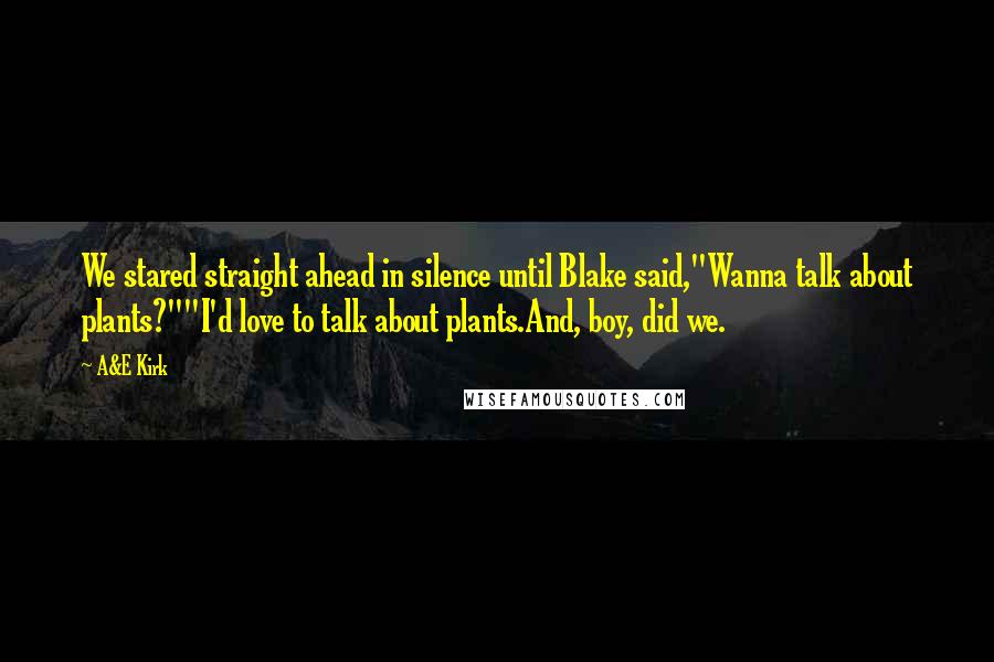 A&E Kirk Quotes: We stared straight ahead in silence until Blake said,"Wanna talk about plants?""I'd love to talk about plants.And, boy, did we.