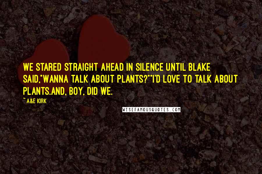 A&E Kirk Quotes: We stared straight ahead in silence until Blake said,"Wanna talk about plants?""I'd love to talk about plants.And, boy, did we.