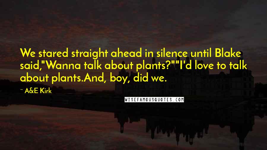 A&E Kirk Quotes: We stared straight ahead in silence until Blake said,"Wanna talk about plants?""I'd love to talk about plants.And, boy, did we.