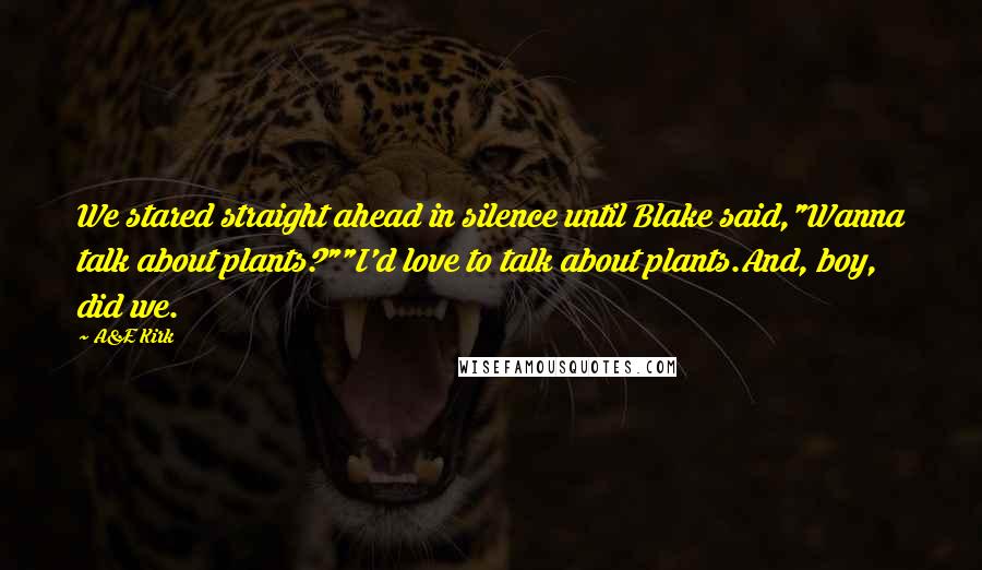 A&E Kirk Quotes: We stared straight ahead in silence until Blake said,"Wanna talk about plants?""I'd love to talk about plants.And, boy, did we.