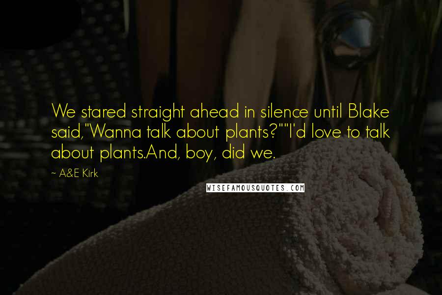 A&E Kirk Quotes: We stared straight ahead in silence until Blake said,"Wanna talk about plants?""I'd love to talk about plants.And, boy, did we.