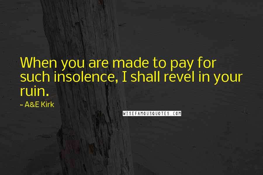 A&E Kirk Quotes: When you are made to pay for such insolence, I shall revel in your ruin.