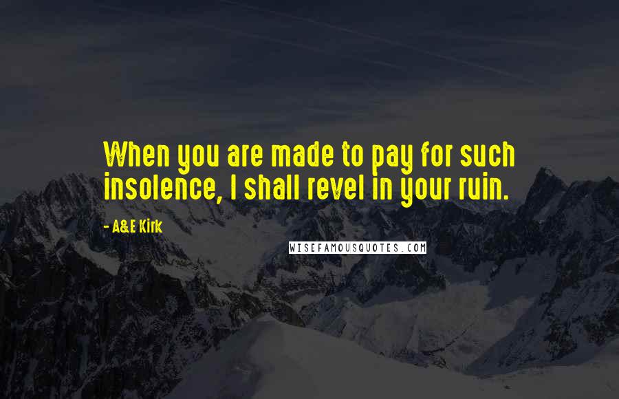 A&E Kirk Quotes: When you are made to pay for such insolence, I shall revel in your ruin.