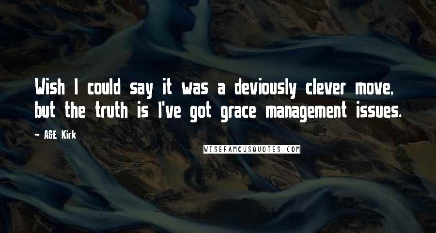 A&E Kirk Quotes: Wish I could say it was a deviously clever move, but the truth is I've got grace management issues.