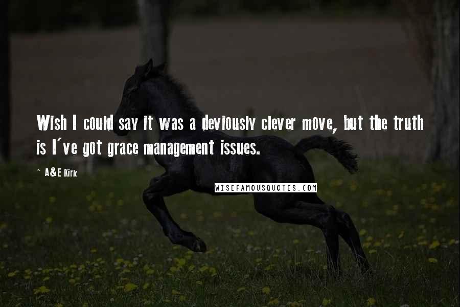 A&E Kirk Quotes: Wish I could say it was a deviously clever move, but the truth is I've got grace management issues.