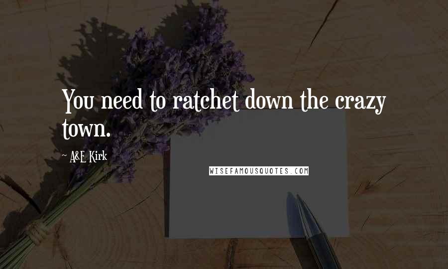 A&E Kirk Quotes: You need to ratchet down the crazy town.