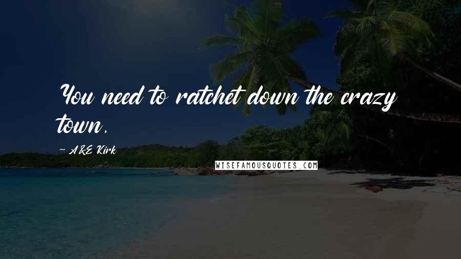 A&E Kirk Quotes: You need to ratchet down the crazy town.