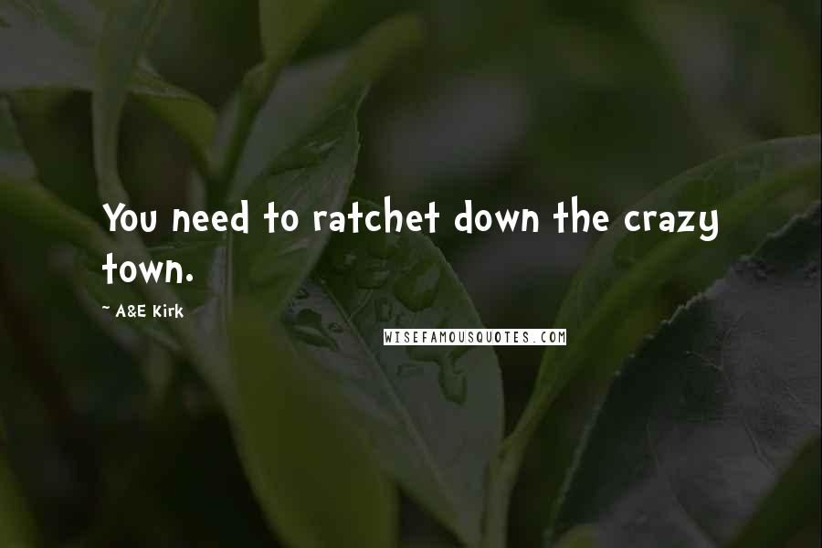 A&E Kirk Quotes: You need to ratchet down the crazy town.