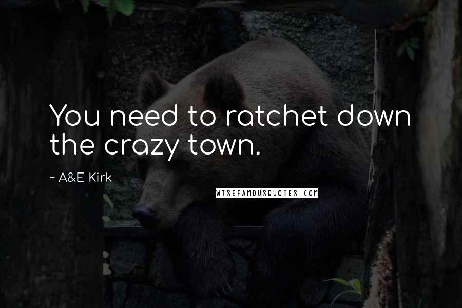 A&E Kirk Quotes: You need to ratchet down the crazy town.