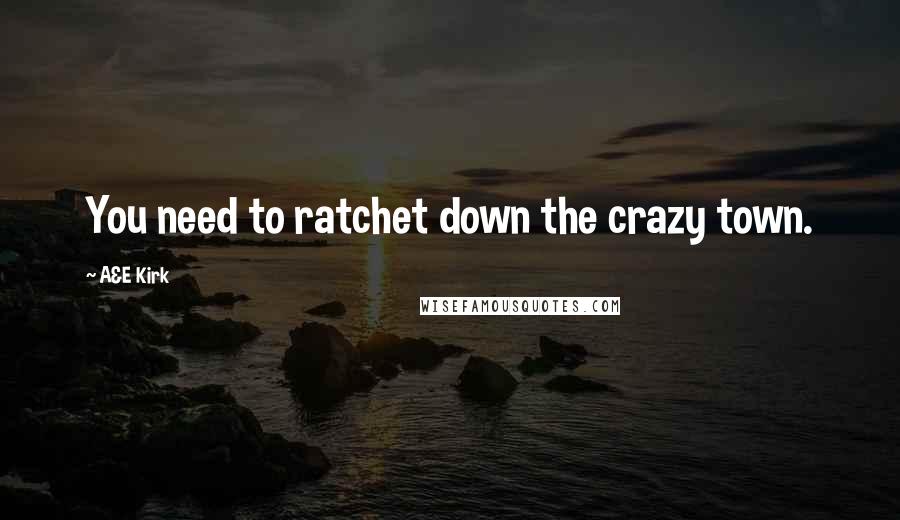 A&E Kirk Quotes: You need to ratchet down the crazy town.