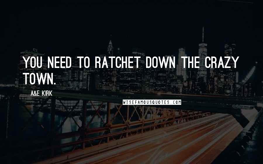 A&E Kirk Quotes: You need to ratchet down the crazy town.