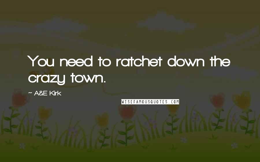 A&E Kirk Quotes: You need to ratchet down the crazy town.