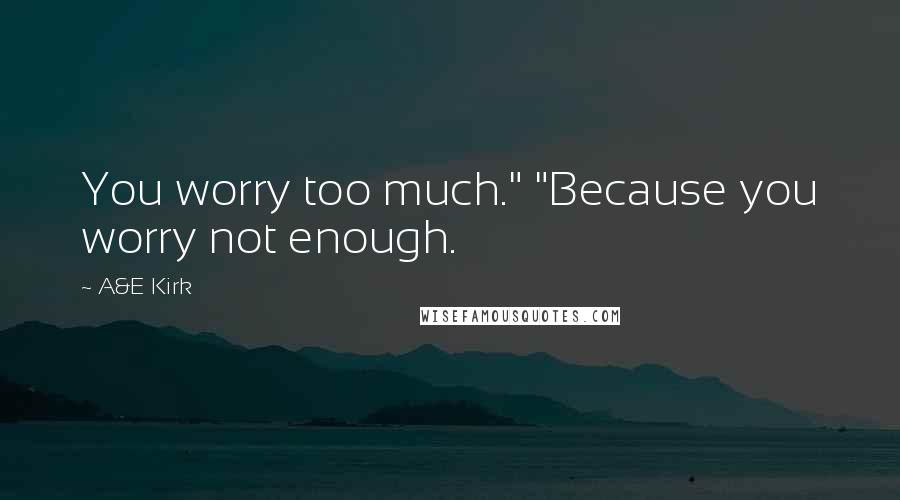 A&E Kirk Quotes: You worry too much." "Because you worry not enough.