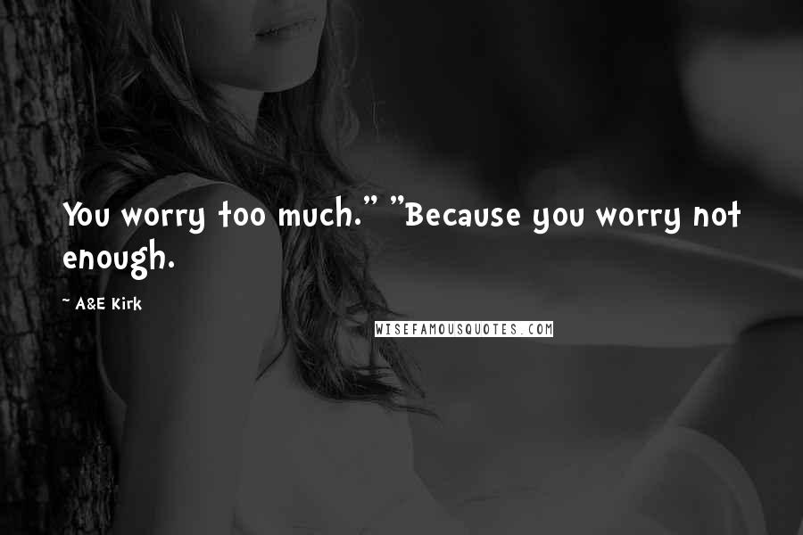 A&E Kirk Quotes: You worry too much." "Because you worry not enough.