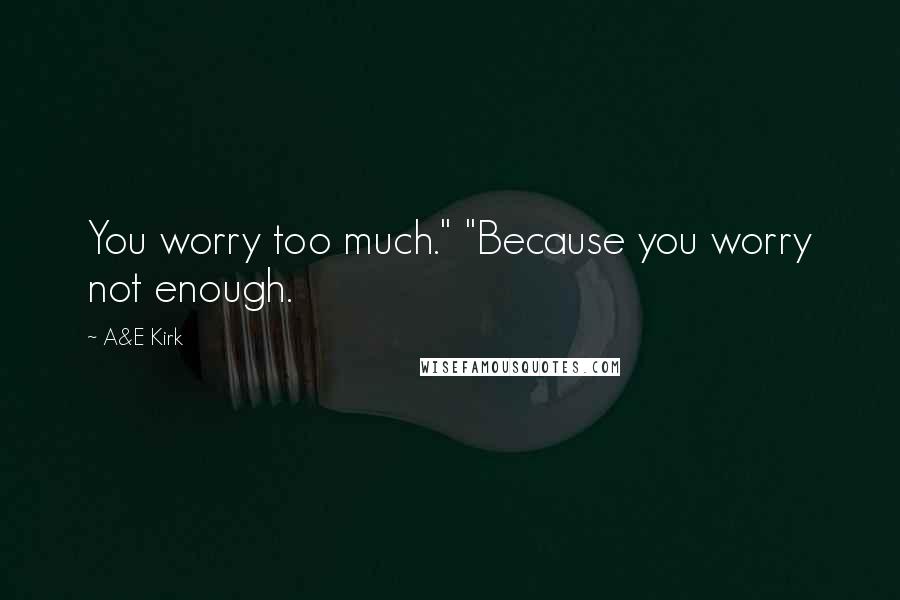 A&E Kirk Quotes: You worry too much." "Because you worry not enough.