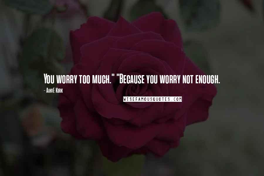 A&E Kirk Quotes: You worry too much." "Because you worry not enough.