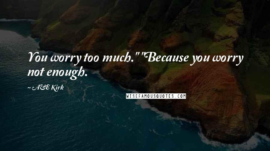 A&E Kirk Quotes: You worry too much." "Because you worry not enough.