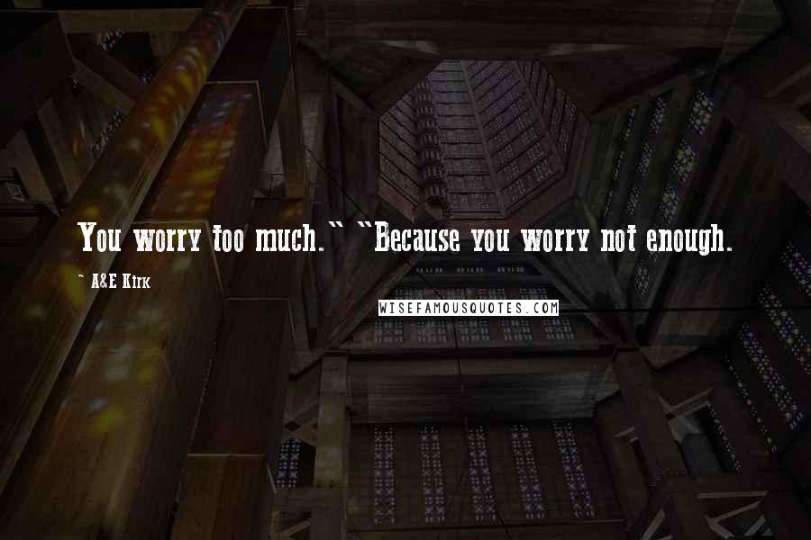 A&E Kirk Quotes: You worry too much." "Because you worry not enough.