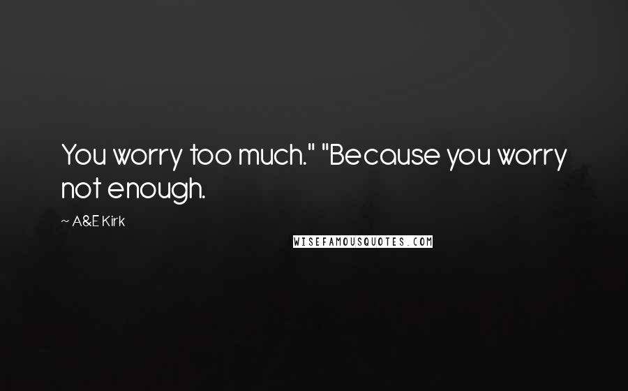 A&E Kirk Quotes: You worry too much." "Because you worry not enough.