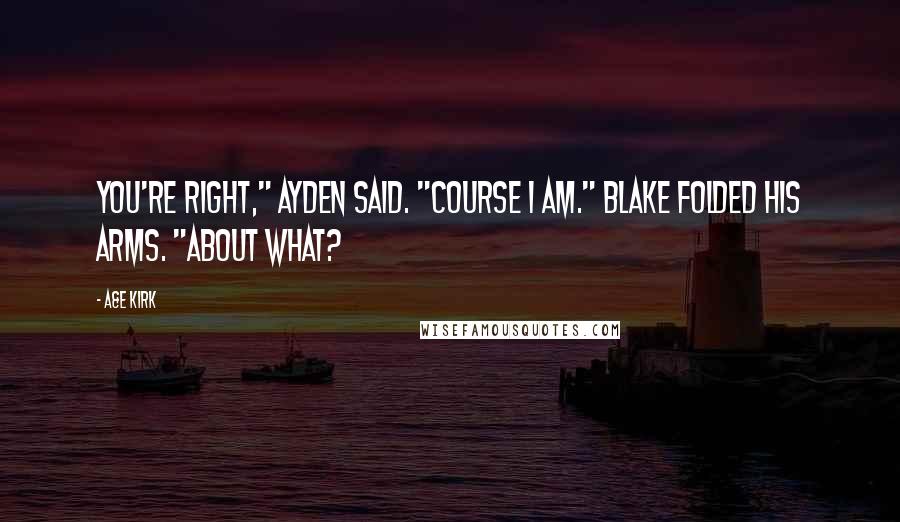 A&E Kirk Quotes: You're right," Ayden said. "Course I am." Blake folded his arms. "About what?
