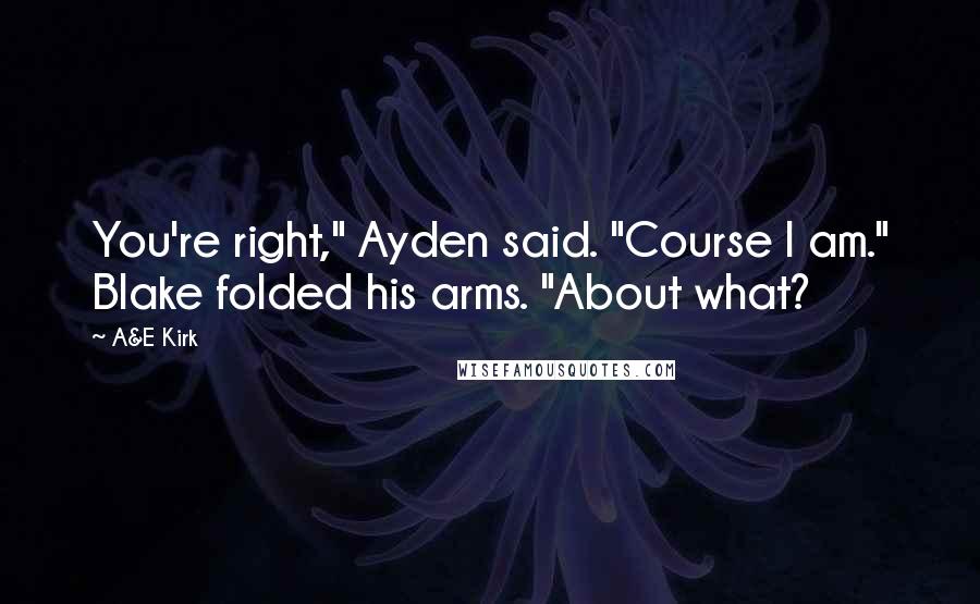 A&E Kirk Quotes: You're right," Ayden said. "Course I am." Blake folded his arms. "About what?