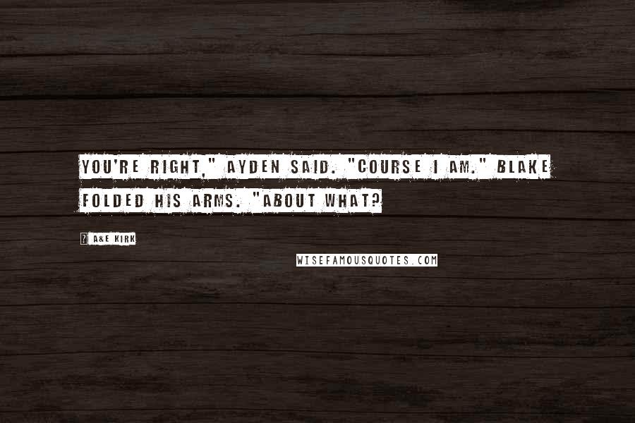 A&E Kirk Quotes: You're right," Ayden said. "Course I am." Blake folded his arms. "About what?